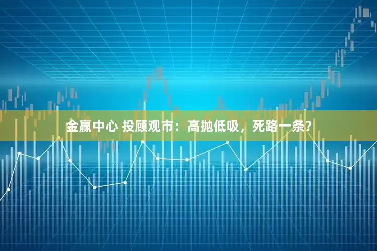 金赢中心 投顾观市：高抛低吸，死路一条？