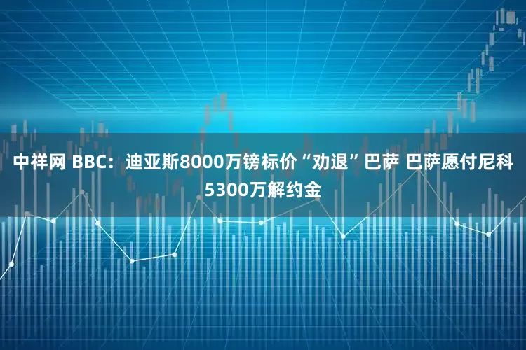中祥网 BBC：迪亚斯8000万镑标价“劝退”巴萨 巴萨愿付尼科5300万解约金