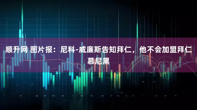 顺升网 图片报：尼科-威廉斯告知拜仁，他不会加盟拜仁慕尼黑