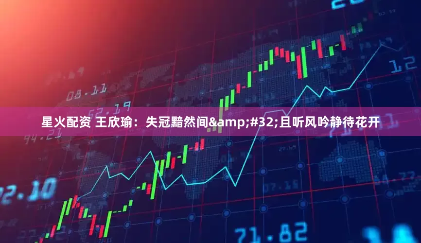 星火配资 王欣瑜：失冠黯然间&#32;且听风吟静待花开