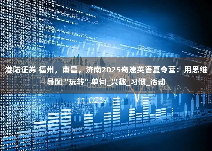 港陆证券 福州，南昌，济南2025奇速英语夏令营：用思维导图“玩转”单词_兴趣_习惯_活动