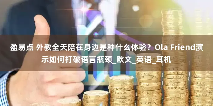 盈易点 外教全天陪在身边是种什么体验？Ola Friend演示如何打破语言瓶颈_欧文_英语_耳机