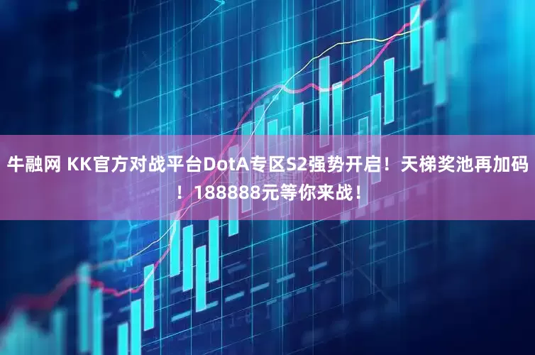 牛融网 KK官方对战平台DotA专区S2强势开启！天梯奖池再加码！188888元等你来战！
