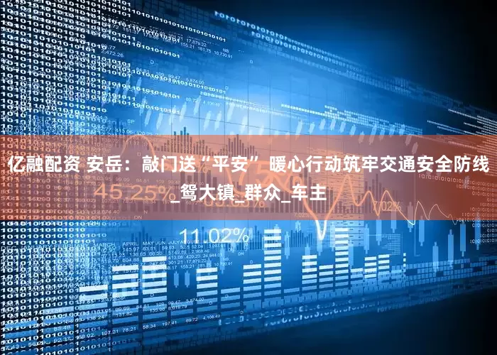 亿融配资 安岳：敲门送“平安” 暖心行动筑牢交通安全防线_鸳大镇_群众_车主