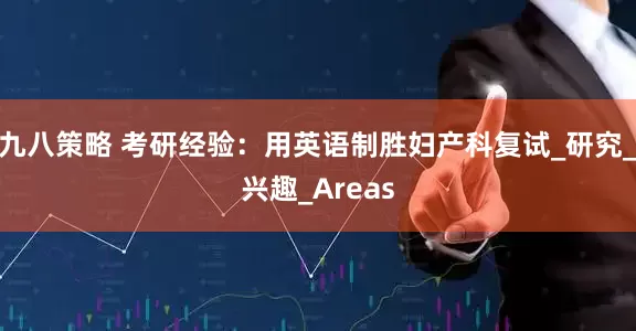 九八策略 考研经验：用英语制胜妇产科复试_研究_兴趣_Areas