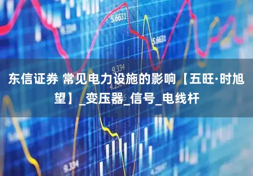 东信证券 常见电力设施的影响【五旺·时旭望】_变压器_信号_电线杆