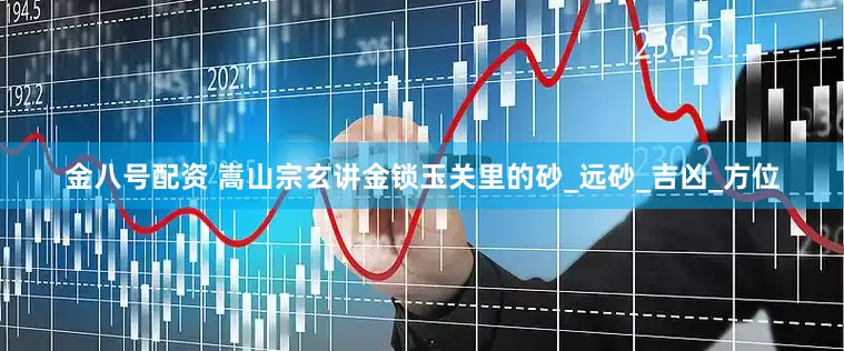 金八号配资 嵩山宗玄讲金锁玉关里的砂_远砂_吉凶_方位