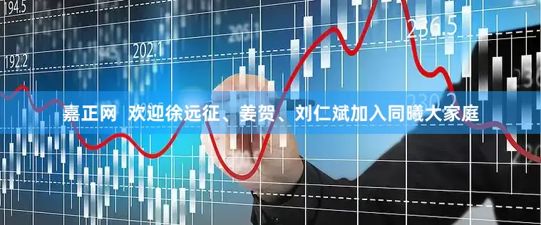 嘉正网  欢迎徐远征、姜贺、刘仁斌加入同曦大家庭