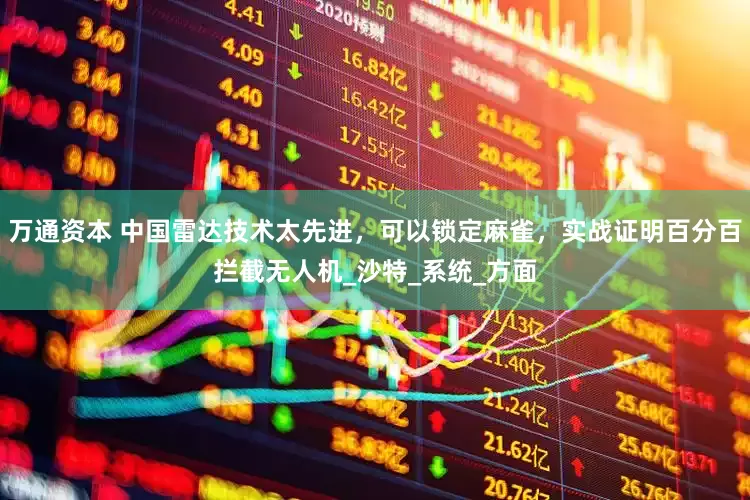 万通资本 中国雷达技术太先进，可以锁定麻雀，实战证明百分百拦截无人机_沙特_系统_方面