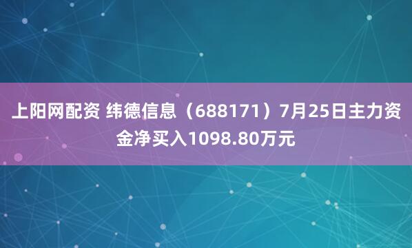 上阳网配资 纬德信息（688171）7月25日主力资金净买入1098.80万元
