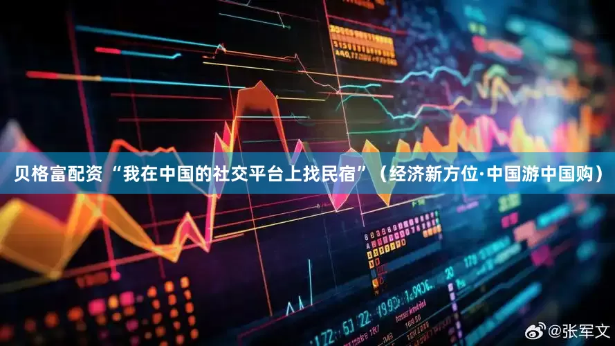 贝格富配资 “我在中国的社交平台上找民宿”（经济新方位·中国游中国购）
