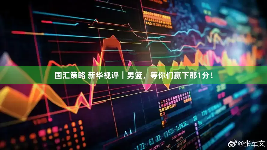国汇策略 新华视评｜男篮，等你们赢下那1分！