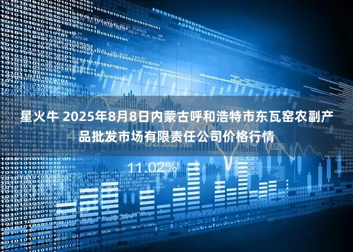 星火牛 2025年8月8日内蒙古呼和浩特市东瓦窑农副产品批发市场有限责任公司价格行情