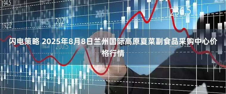 闪电策略 2025年8月8日兰州国际高原夏菜副食品采购中心价格行情