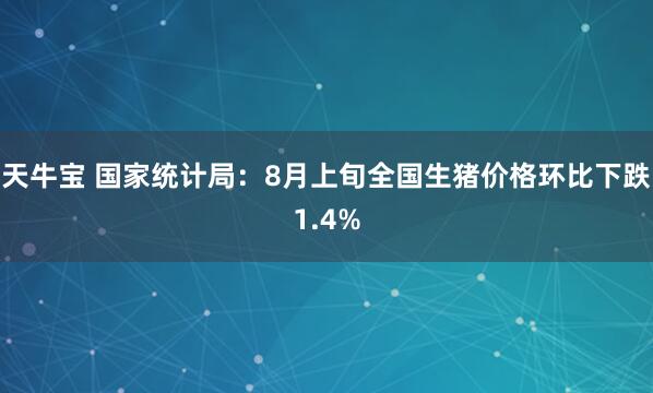 天牛宝 国家统计局：8月上旬全国生猪价格环比下跌1.4%
