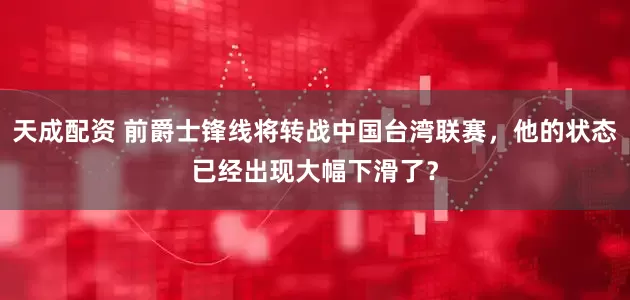 天成配资 前爵士锋线将转战中国台湾联赛，他的状态已经出现大幅下滑了？