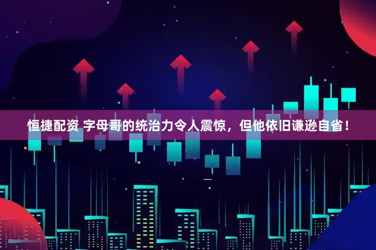 恒捷配资 字母哥的统治力令人震惊，但他依旧谦逊自省！