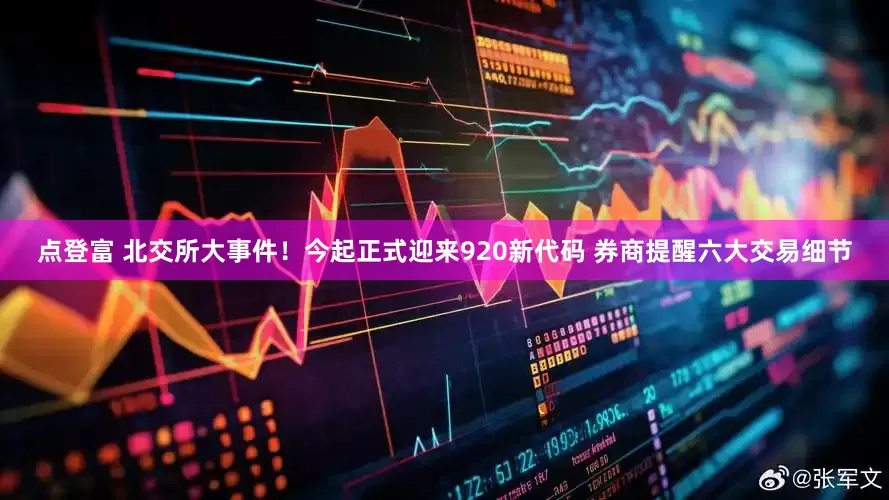 点登富 北交所大事件！今起正式迎来920新代码 券商提醒六大交易细节