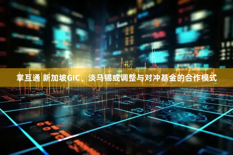 掌互通 新加坡GIC、淡马锡或调整与对冲基金的合作模式