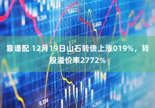 靠谱配 12月19日山石转债上涨019%，转股溢价率2772%