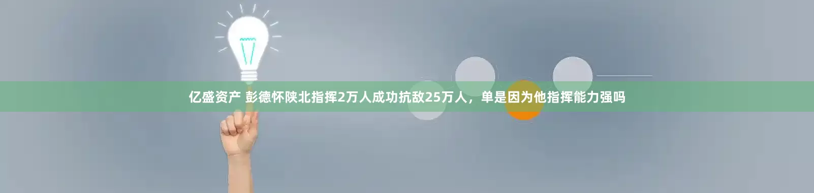 亿盛资产 彭德怀陕北指挥2万人成功抗敌25万人，单是因为他指挥能力强吗