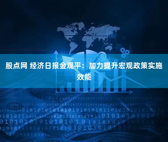 股点网 经济日报金观平：加力提升宏观政策实施效能